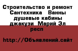 Строительство и ремонт Сантехника - Ванны,душевые кабины,джакузи. Марий Эл респ.